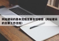 网站建设的基本流程主要包括哪些（网站建设的主要工作流程）