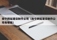 南宁网站建设制作公司（南宁网站建设制作公司有哪些）