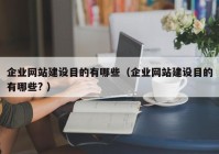 企业网站建设目的有哪些（企业网站建设目的有哪些? ）