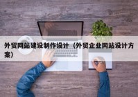 外贸网站建设制作设计（外贸企业网站设计方案）