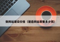 做网站建设价格（建造网站需要多少钱）