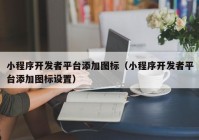 小程序开发者平台添加图标（小程序开发者平台添加图标设置）