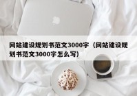 网站建设规划书范文3000字（网站建设规划书范文3000字怎么写）