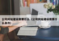 公司网站建设需要什么（公司网站建设需要什么条件）