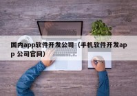 国内app软件开发公司（手机软件开发app 公司官网）