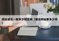 网站建设一般多少钱官网（建设网站要多少钱）