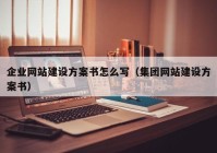 企业网站建设方案书怎么写（集团网站建设方案书）