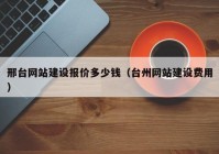 邢台网站建设报价多少钱（台州网站建设费用）