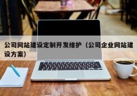 公司网站建设定制开发维护（公司企业网站建设方案）