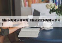 烟台网站建设哪家好（烟台企业网站建设公司）