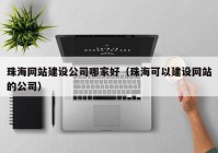 珠海网站建设公司哪家好（珠海可以建设网站的公司）