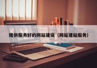 提供服务好的网站建设（网站建站服务）