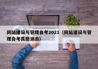 网站建设与管理自考2021（网站建设与管理自考真题湖南）