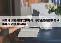 网站建设需要的软件环境（网站建设需要的硬件环境和软件环境）