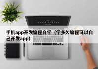 手机app开发编程自学（学多久编程可以自己开发app）