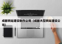 成都网站建设制作公司（成都大型网站建设公司）