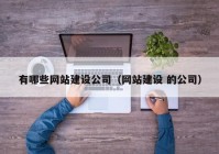 有哪些网站建设公司（网站建设 的公司）