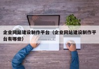 企业网站建设制作平台（企业网站建设制作平台有哪些）