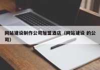 网站建设制作公司加盟酒店（网站建设 的公司）