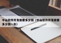 中山软件开发需要多少钱（中山软件开发需要多少钱一年）