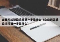 企业网站建设流程第一步是什么（企业网站建设流程第一步是什么）