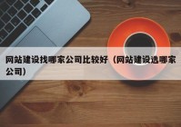 网站建设找哪家公司比较好（网站建设选哪家公司）