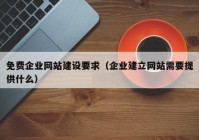 免费企业网站建设要求（企业建立网站需要提供什么）