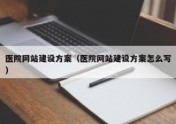 医院网站建设方案（医院网站建设方案怎么写）