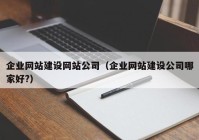 企业网站建设网站公司（企业网站建设公司哪家好?）