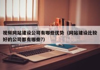 视频网站建设公司有哪些优势（网站建设比较好的公司都有哪些?）