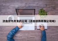 济南软件开发的公司（济南软件开发公司明）