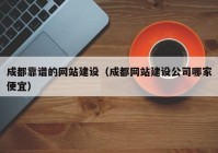 成都靠谱的网站建设（成都网站建设公司哪家便宜）