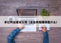 单位网站建设公司（企业网站建设是什么）