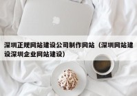 深圳正规网站建设公司制作网站（深圳网站建设深圳企业网站建设）