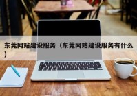 东莞网站建设服务（东莞网站建设服务有什么）