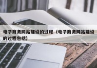 电子商务网站建设的过程（电子商务网站建设的过程包括）