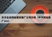 长沙企业网站建设推广公司价格（长沙网站推广seo）