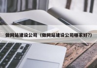 做网站建设公司（做网站建设公司哪家好?）