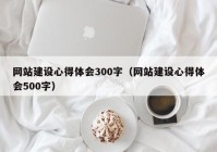 网站建设心得体会300字（网站建设心得体会500字）