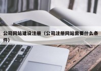 公司网站建设注册（公司注册网站需要什么条件）