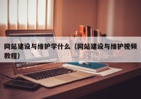 网站建设与维护学什么（网站建设与维护视频教程）