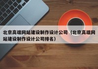 北京高端网站建设制作设计公司（北京高端网站建设制作设计公司排名）