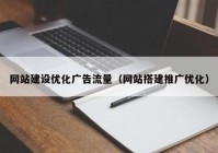 网站建设优化广告流量（网站搭建推广优化）