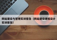 网站建设与管理实训报告（网站建设课程设计实训报告）