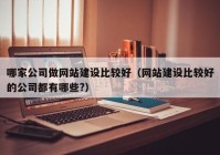 哪家公司做网站建设比较好（网站建设比较好的公司都有哪些?）