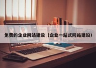 免费的企业网站建设（企业一站式网站建设）