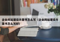 企业网站建设方案书怎么写（企业网站建设方案书怎么写好）