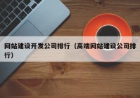 网站建设开发公司排行（高端网站建设公司排行）