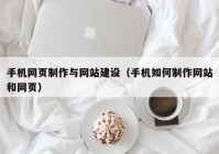 手机网页制作与网站建设（手机如何制作网站和网页）