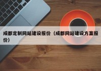 成都定制网站建设报价（成都网站建设方案报价）